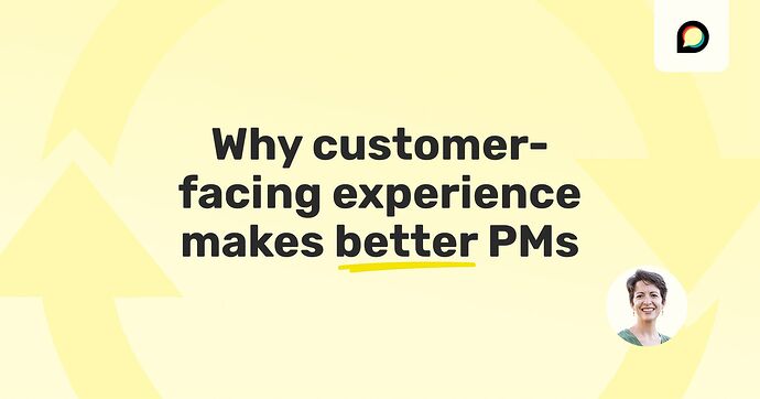 Why Customer-Facing Experience Makes Better PMs